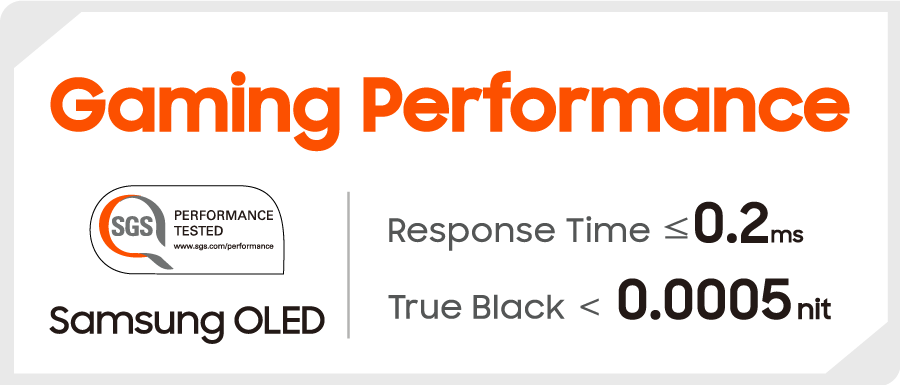 Gaming Performance Samsung OLED Response Time ≤ 0.2ms True Black < 0.0005nit